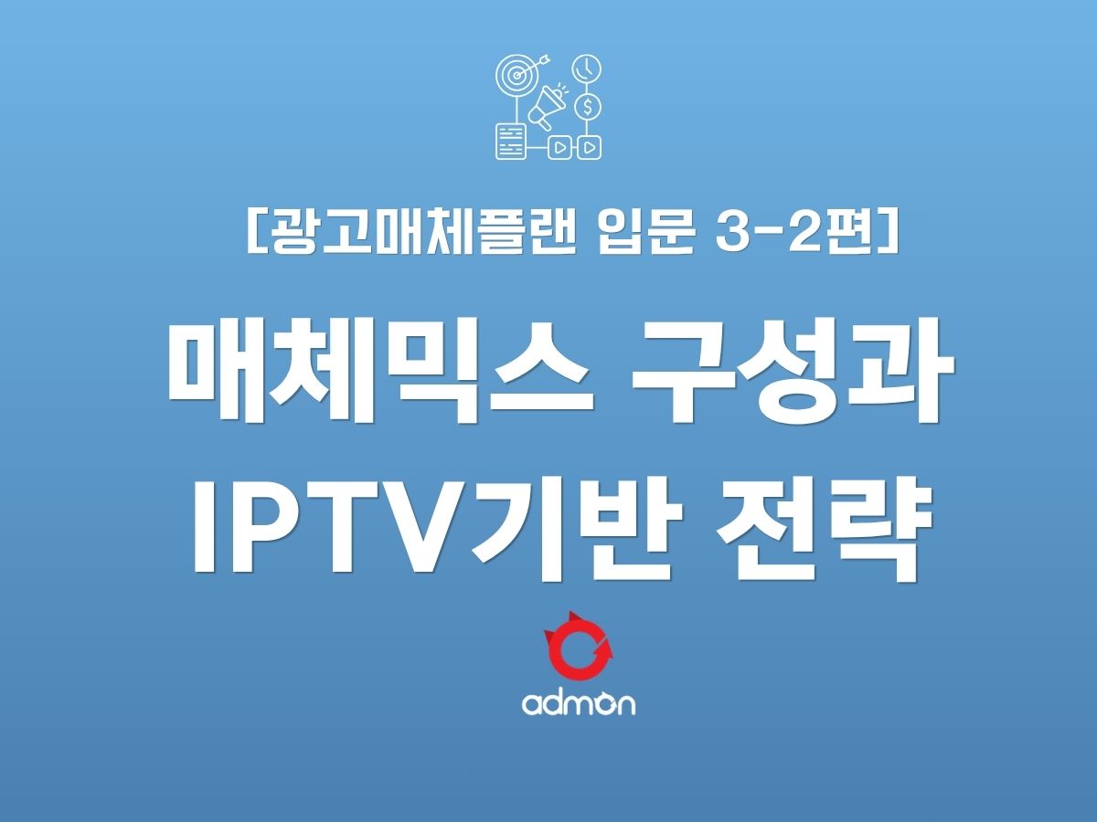 광고 매체 플랜 입문 3-2편 : 매체 믹스 구성과 IPTV기반 실전 전략