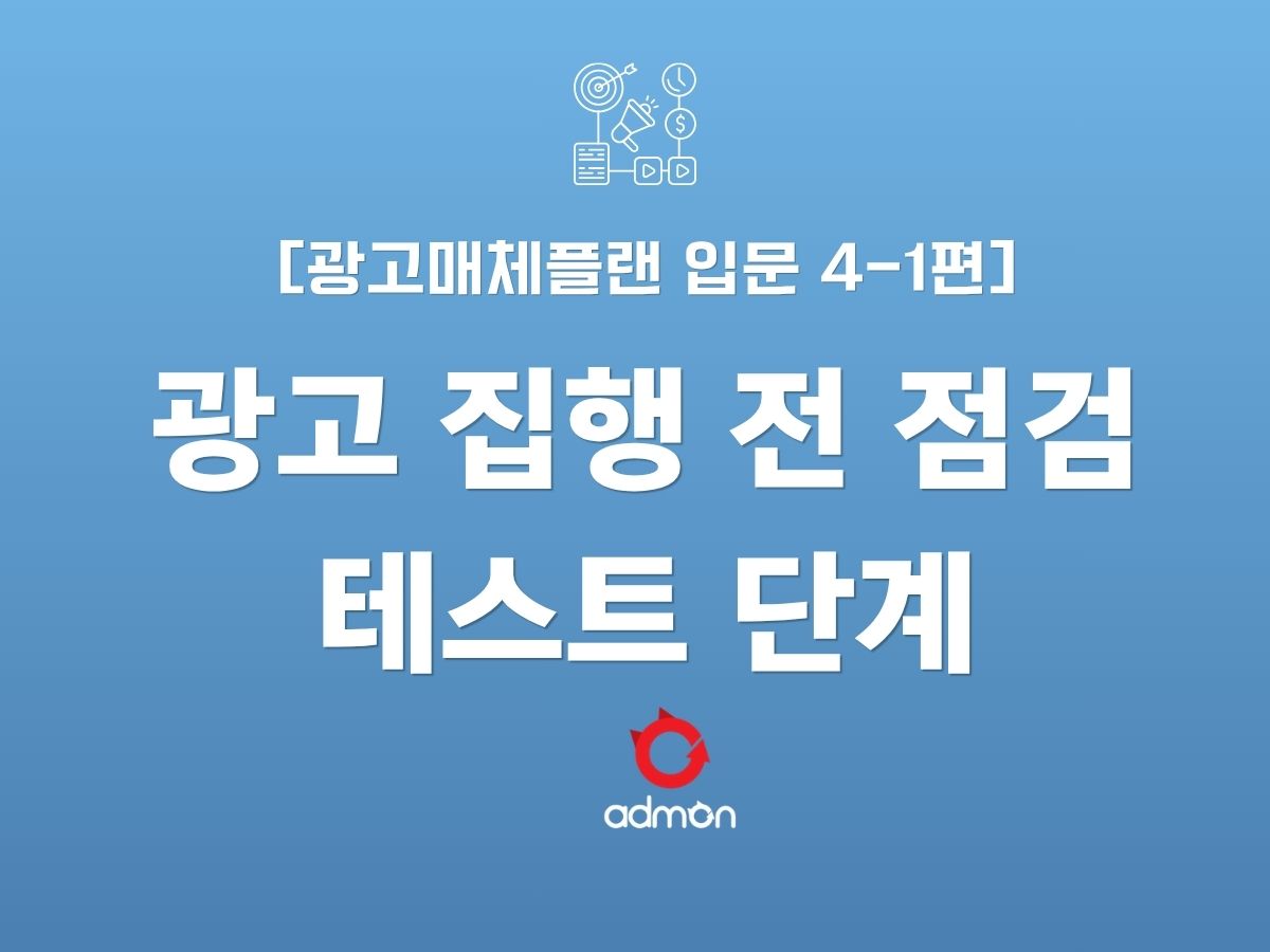 광고 매체플랜 입문 4-1편 : 광고 집행 전 점검과 테스트 단계