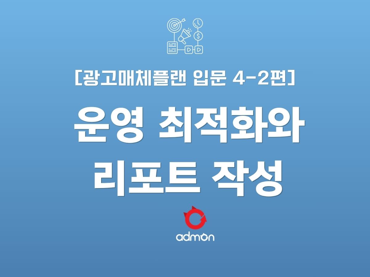 광고 매체플랜 입문 4-2편: 운영,최적화,리포트 작성